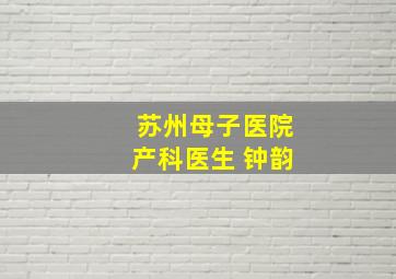 苏州母子医院产科医生 钟韵